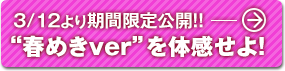 3/12より期間限定公開！！春めきverを体感せよ！
