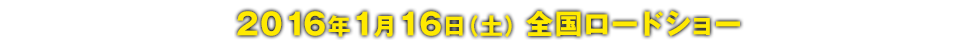 2016年1月16日（土）全国ロードショー